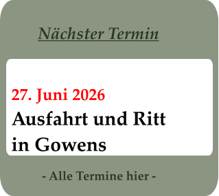 - Alle Termine hier - 27. Juni 2026 Ausfahrt und Ritt in Gowens Nächster Termin