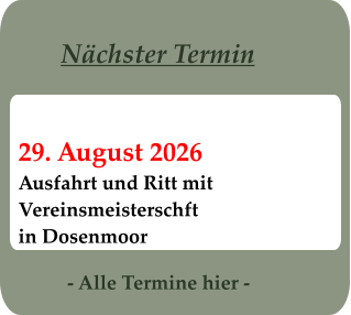 - Alle Termine hier - 29. August 2026 Ausfahrt und Ritt mit Vereinsmeisterschft in Dosenmoor Nächster Termin